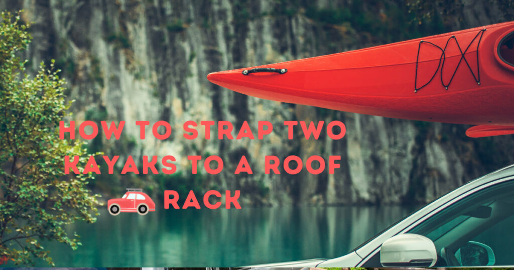 How To Strap Two Kayaks To A Roof Rack Without Damage 2023 Best